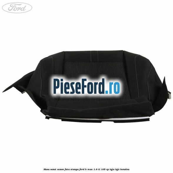 Husa sezut scaun fata stanga Ford B-Max 1.6 Ti 105 cp IQJA, IQJC benzina