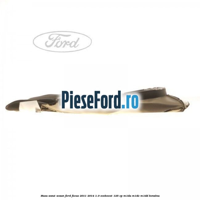 Husa sezut scaun Ford Focus 2011-2014 1.0 EcoBoost 125 cp M1DA, M1DC, M1DD benzina