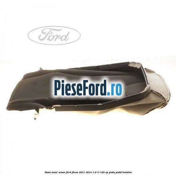 Husa sezut scaun Ford Focus 2011-2014 1.6 Ti 125 cp PNDA, PNDD benzina