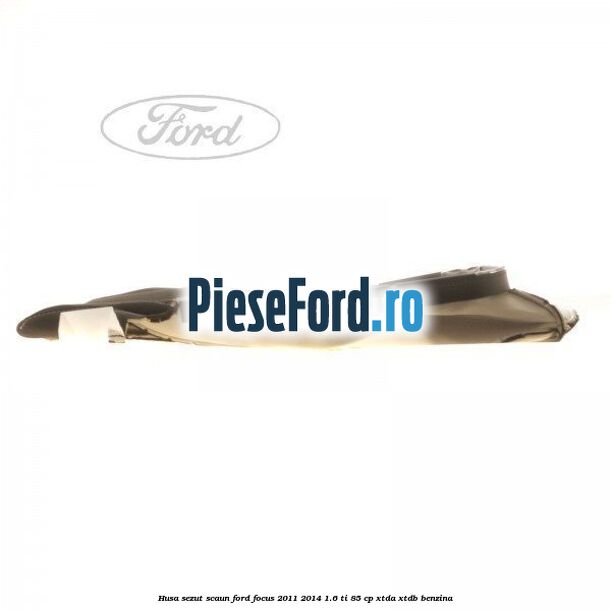 Husa sezut scaun Ford Focus 2011-2014 1.6 Ti 85 cp XTDA, XTDB benzina