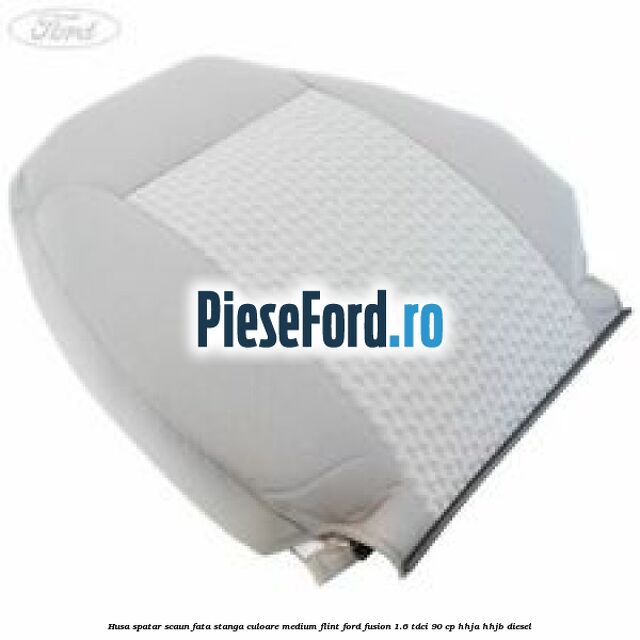 Husa spatar scaun fata stanga culoare medium flint Ford Fusion 1.6 TDCi 90 cp HHJA, HHJB diesel