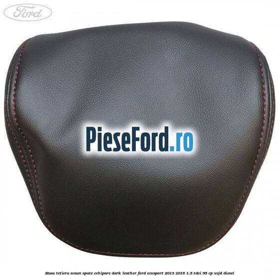 Husa tetiera scaun spate echipare dark leather Ford EcoSport 2013-2018 1.5 TDCi 95 cp XVJD diesel