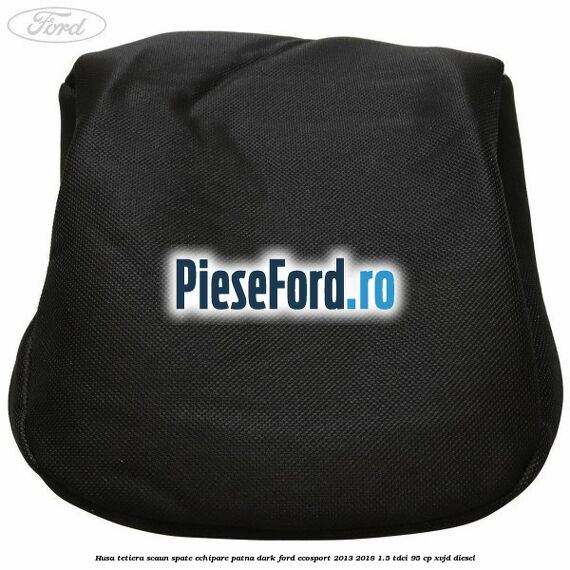 Husa tetiera scaun spate echipare patna dark Ford EcoSport 2013-2018 1.5 TDCi 95 cp Husa tetiera scaun spate echipare patna dark Ford EcoSport 2013-2018 1.5 TDCi 95 cp XVJD diesel