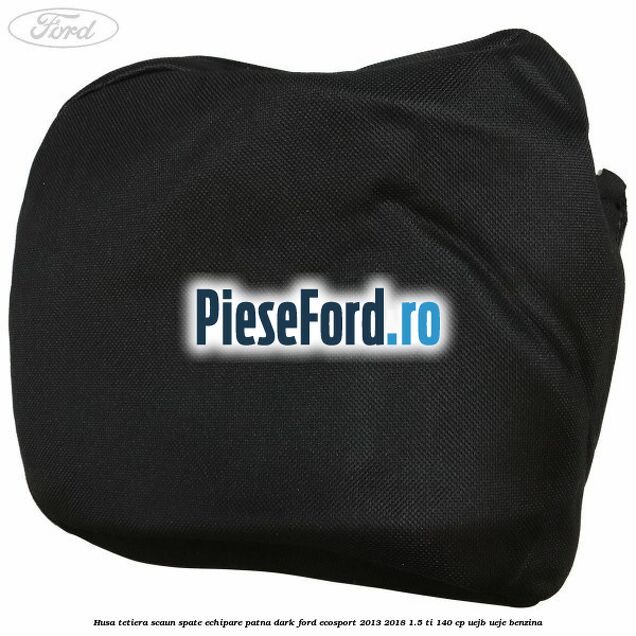 Husa tetiera scaun spate echipare patna dark Ford EcoSport 2013-2018 1.5 Ti 140 cp Husa tetiera scaun spate echipare patna dark Ford EcoSport 2013-2018 1.5 Ti 140 cp UEJB, UEJE benzina