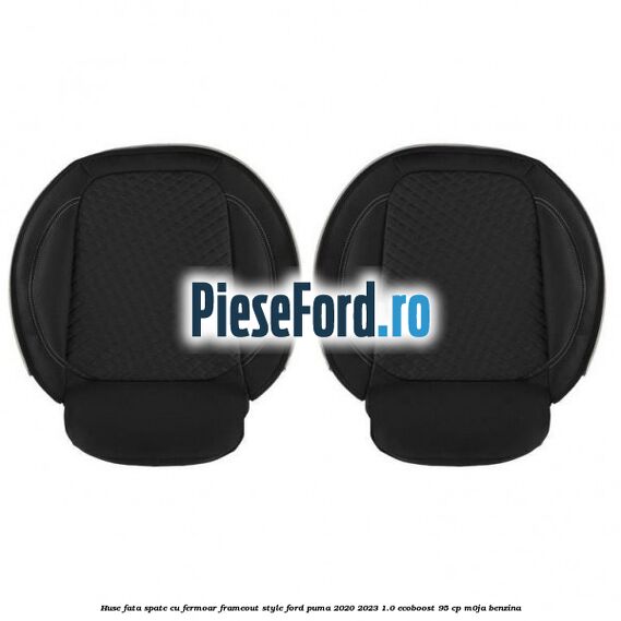 Huse fata spate cu fermoar frameout style Ford Puma 2020-2023 1.0 EcoBoost 95 cp M0JA benzina