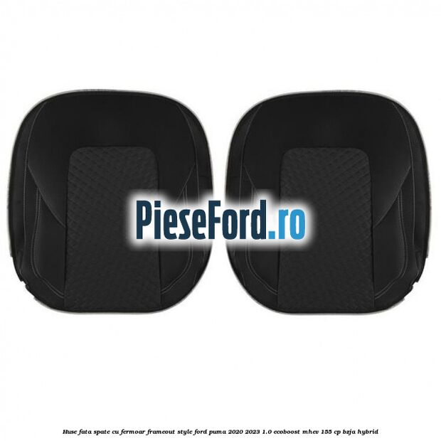 Huse fata spate cu fermoar frameout style Ford Puma 2020-2023 1.0 EcoBoost mHEV 155 cp BZJA Hybrid