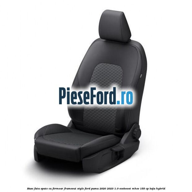 Huse fata spate cu fermoar frameout style Ford Puma 2020-2023 1.0 EcoBoost mHEV 155 cp BZJA Hybrid