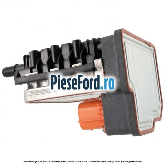 Incalzitor PTC de inalta tensiune Ford Transit 2019-2023 2.0 EcoBlue RWD 130 cp BKRA, YMHA, YMR6 diesel