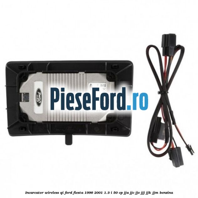 Incarcator wireless QI Ford Fiesta 1996-2001 1.3 i 50 cp Incarcator wireless QI Ford Fiesta 1996-2001 1.3 i 50 cp JJA, JJC, JJE, JJJ, JJK, JJM benzina