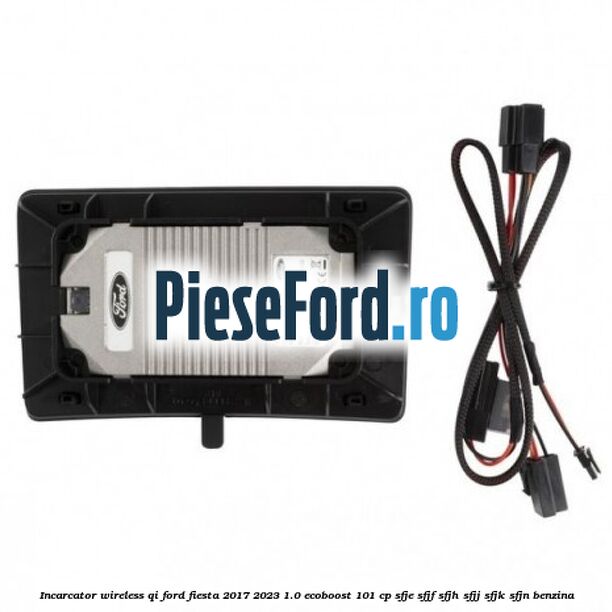 Incarcator wireless QI Ford Fiesta 2017-2023 1.0 EcoBoost 101 cp Incarcator wireless QI Ford Fiesta 2017-2023 1.0 EcoBoost 101 cp SFJE, SFJF, SFJH, SFJJ, SFJK, SFJN benzina