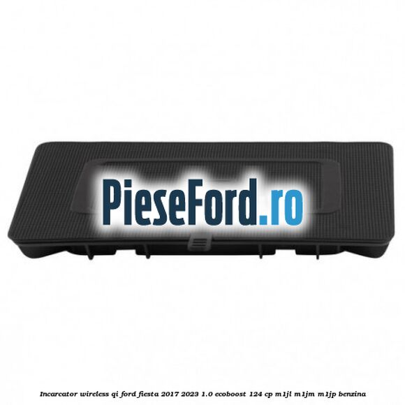 Incarcator wireless QI Ford Fiesta 2017-2023 1.0 EcoBoost 124 cp M1JL, M1JM, M1JP benzina