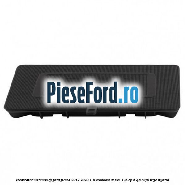 Incarcator wireless QI Ford Fiesta 2017-2023 1.0 EcoBoost mHEV 125 cp B7JA, B7JB, B7JC Hybrid