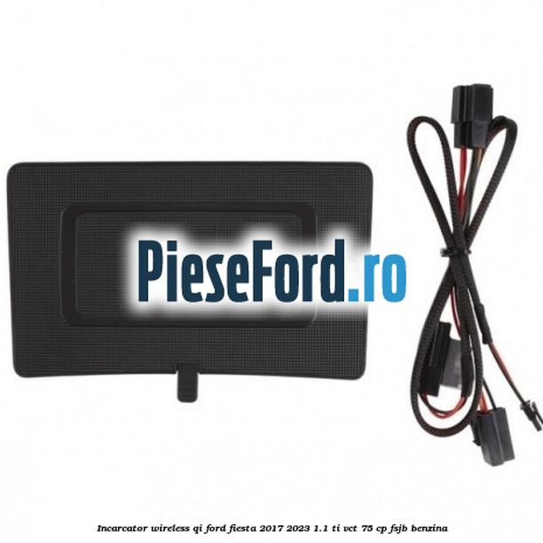 Incarcator wireless QI Ford Fiesta 2017-2023 1.1 Ti-VCT 75 cp Incarcator wireless QI Ford Fiesta 2017-2023 1.1 Ti-VCT 75 cp FSJB benzina