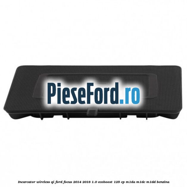 Incarcator wireless QI Ford Focus 2014-2018 1.0 EcoBoost 125 cp M1DA, M1DC, M1DD benzina