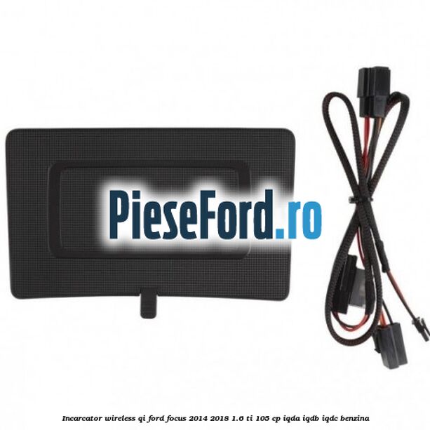 Incarcator wireless QI Ford Focus 2014-2018 1.6 Ti 105 cp IQDA, IQDB, IQDC benzina
