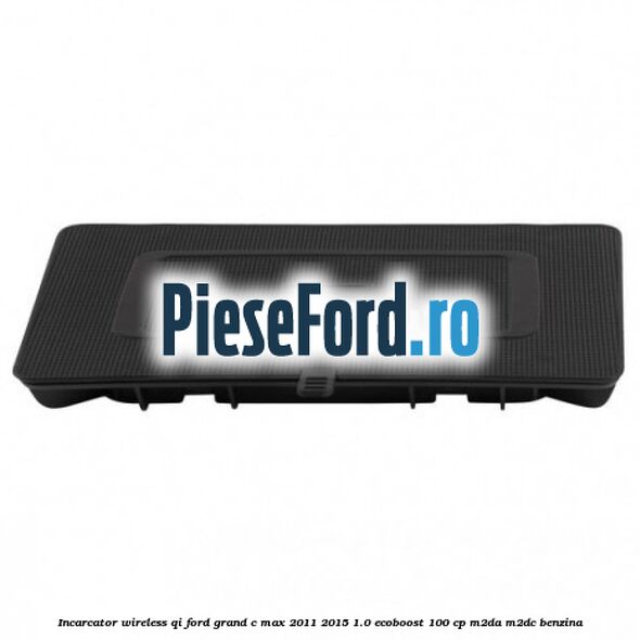 Incarcator wireless QI Ford Grand C-Max 2011-2015 1.0 EcoBoost 100 cp M2DA, M2DC benzina