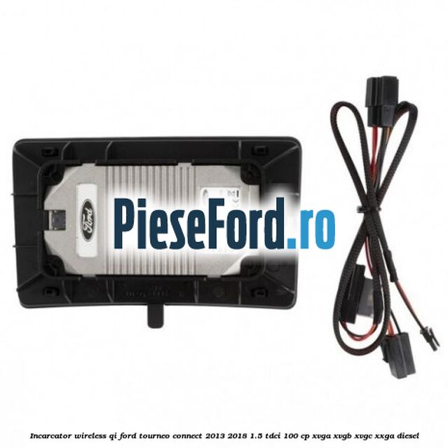 Incarcator wireless QI Ford Tourneo Connect 2013-2018 1.5 TDCi 100 cp XVGA, XVGB, XVGC, XXGA diesel