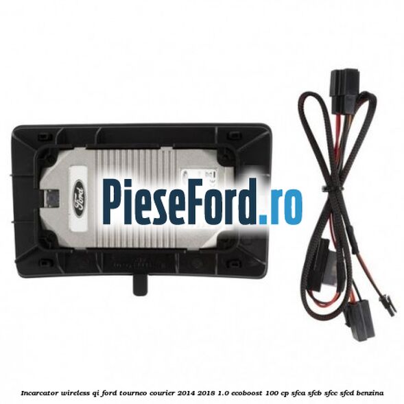 Incarcator wireless QI Ford Tourneo Courier 2014-2018 1.0 EcoBoost 100 cp SFCA, SFCB, SFCC, SFCD benzina