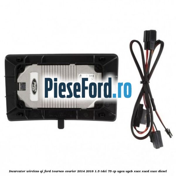Incarcator wireless QI Ford Tourneo Courier 2014-2018 1.5 TDCi 75 cp UGCA, UGCB, XUCC, XUCD, XUCE diesel