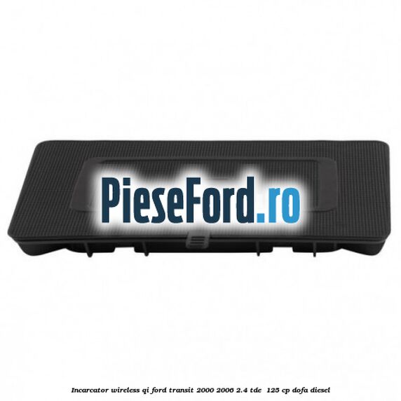 Incarcator wireless QI Ford Transit 2000-2006 2.4 TDE  125 cp DOFA diesel