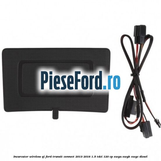 Incarcator wireless QI Ford Transit Connect 2013-2018 1.5 TDCi 120 cp XWGA, XWGB, XWGC diesel
