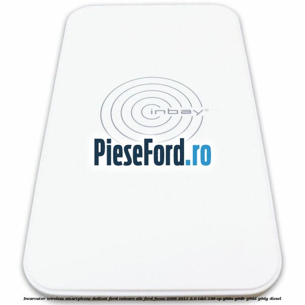 Incarcator wireless smartphone dedicat Ford culoare alb Ford Focus 2008-2011 2.0 TDCi 136 cp Incarcator wireless smartphone dedicat Ford culoare alb Ford Focus 2008-2011 2.0 TDCi 136 cp G6DA, G6DB, G6DD, G6DG diesel