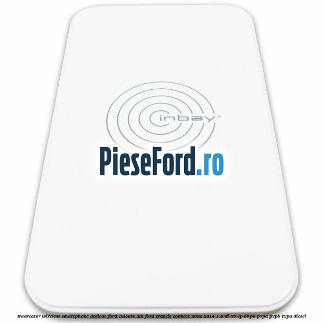Incarcator wireless smartphone dedicat Ford culoare alb Ford Transit Connect 2002-2014 1.8 Di 75 cp Incarcator wireless smartphone dedicat Ford culoare alb Ford Transit Connect 2002-2014 1.8 Di 75 cp BHPA, P7PA, P7PB, R2PA diesel