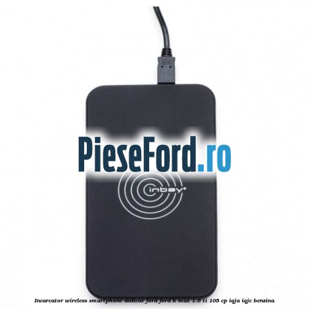 Incarcator wireless smartphone dedicat Ford Ford B-Max 1.6 Ti 105 cp IQJA, IQJC benzina