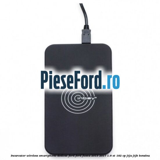Incarcator wireless smartphone dedicat Ford Ford Fiesta 2013-2017 1.6 ST 182 cp Incarcator wireless smartphone dedicat Ford Ford Fiesta 2013-2017 1.6 ST 182 cp JTJA, JTJB benzina