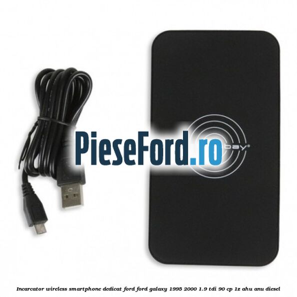 Incarcator wireless smartphone dedicat Ford Ford Galaxy 1995-2000 1.9 TDI 90 cp 1Z, AHU, ANU diesel