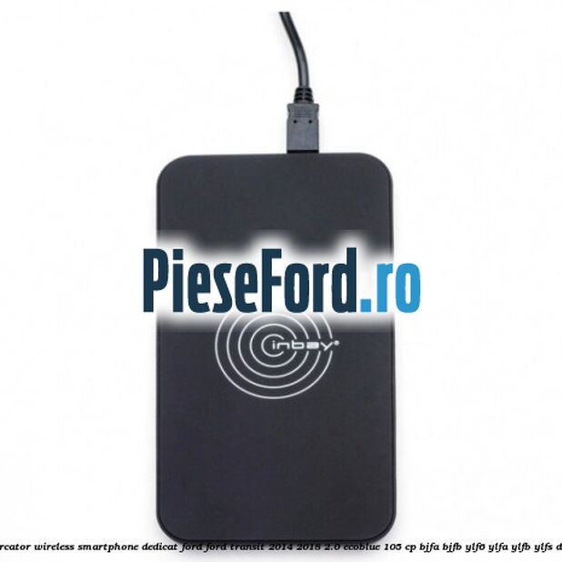 Incarcator wireless smartphone dedicat Ford Ford Transit 2014-2018 2.0 EcoBlue 105 cp BJFA, BJFB, YLF6, YLFA, YLFB, YLFS diesel
