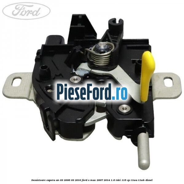Incuietoare capota an 03/2006-03/2010 Ford S-Max 2007-2014 1.6 TDCi 115 cp T1WA, T1WB diesel
