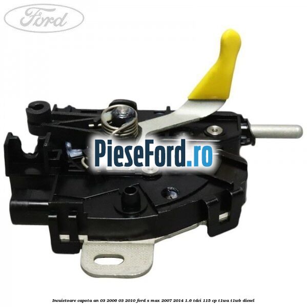 Incuietoare capota an 03/2006-03/2010 Ford S-Max 2007-2014 1.6 TDCi 115 cp T1WA, T1WB diesel