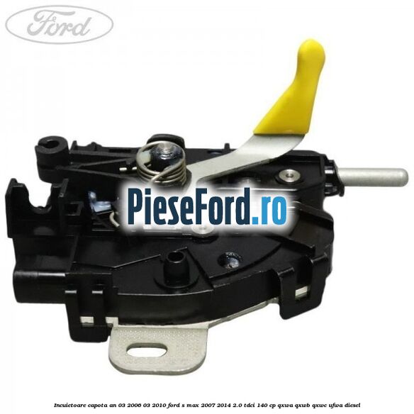 Incuietoare capota an 03/2006-03/2010 Ford S-Max 2007-2014 2.0 TDCi 140 cp QXWA, QXWB, QXWC, UFWA diesel