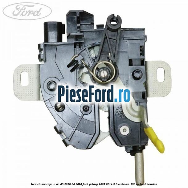 Incuietoare capota an 03/2010-04/2015 Ford Galaxy 2007-2014 2.0 EcoBoost 199 cp TNWB benzina