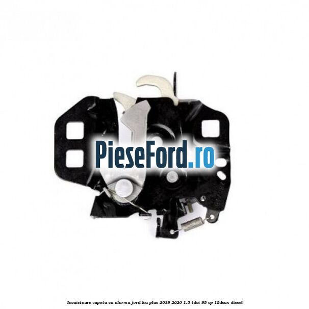 Incuietoare capota cu alarma Ford Ka plus 2019-2020 1.5 TDCI 95 cp 15DSOX diesel