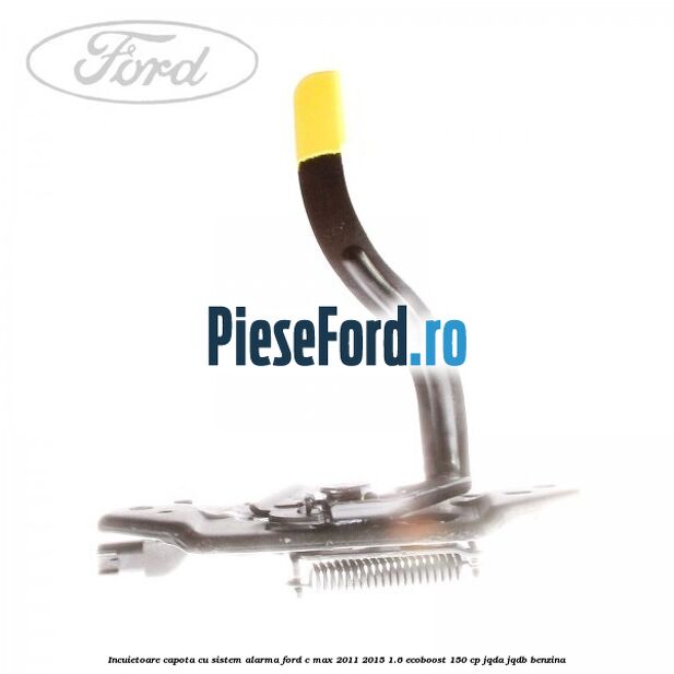 Incuietoare capota, cu sistem alarma Ford C-Max 2011-2015 1.6 EcoBoost 150 cp JQDA, JQDB benzina