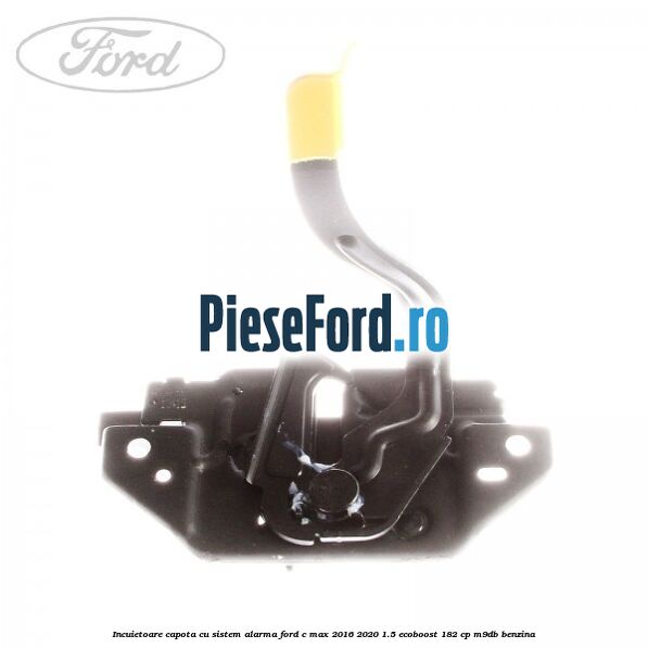 Incuietoare capota, cu sistem alarma Ford C-Max 2016-2020 1.5 EcoBoost 182 cp M9DB benzina