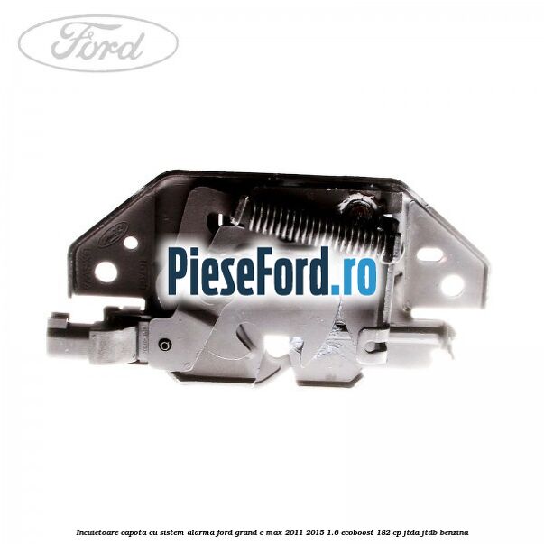 Incuietoare capota, cu sistem alarma Ford Grand C-Max 2011-2015 1.6 EcoBoost 182 cp JTDA, JTDB benzina