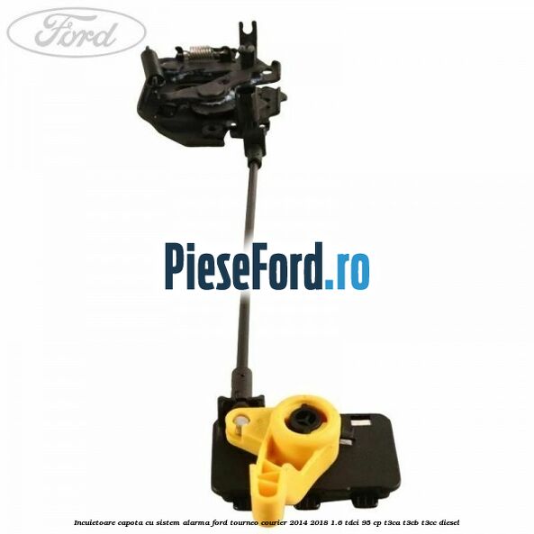 Incuietoare capota cu sistem alarma Ford Tourneo Courier 2014-2018 1.6 TDCi 95 cp T3CA, T3CB, T3CC diesel