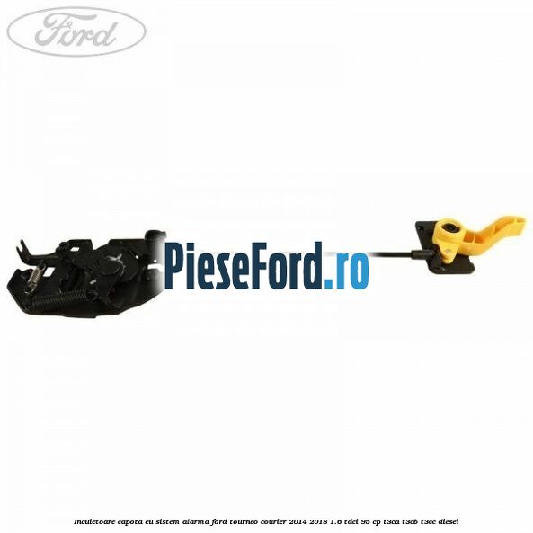 Incuietoare capota cu sistem alarma Ford Tourneo Courier 2014-2018 1.6 TDCi 95 cp T3CA, T3CB, T3CC diesel