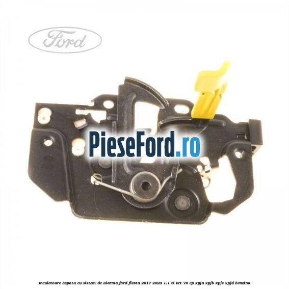 Incuietoare capota cu sistem de alarma Ford Fiesta 2017-2023 1.1 Ti-VCT 70 cp XPJA, XPJB, XPJC, XPJD benzina