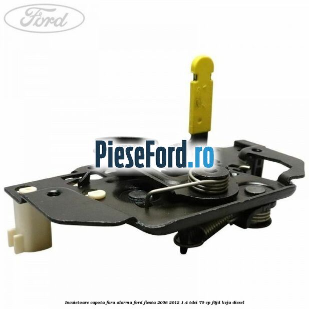 Incuietoare capota fara alarma Ford Fiesta 2008-2012 1.4 TDCi 70 cp F6JD, KVJA diesel
