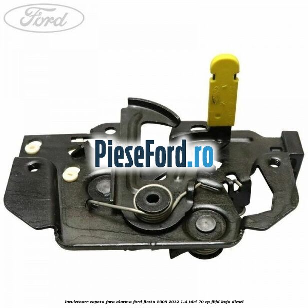 Incuietoare capota fara alarma Ford Fiesta 2008-2012 1.4 TDCi 70 cp F6JD, KVJA diesel