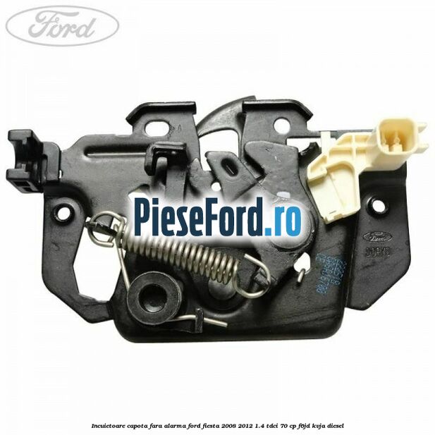 Incuietoare capota fara alarma Ford Fiesta 2008-2012 1.4 TDCi 70 cp F6JD, KVJA diesel