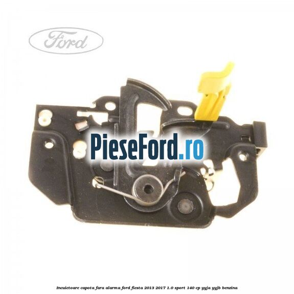 Incuietoare capota fara alarma Ford Fiesta 2013-2017 1.0 Sport 140 cp YYJA, YYJB benzina