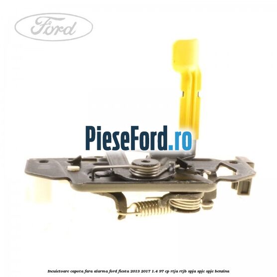 Incuietoare capota fara alarma Ford Fiesta 2013-2017 1.4 97 cp RTJA, RTJB, SPJA, SPJC, SPJE benzina