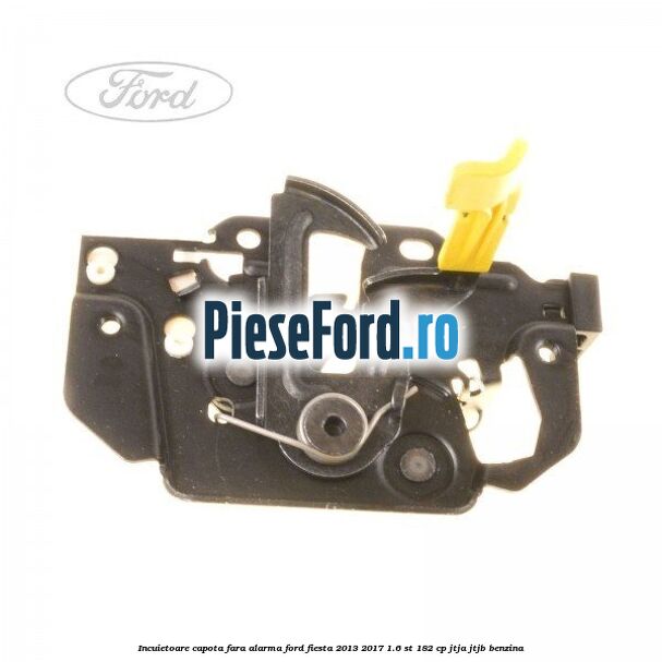 Incuietoare capota fara alarma Ford Fiesta 2013-2017 1.6 ST 182 cp JTJA, JTJB benzina