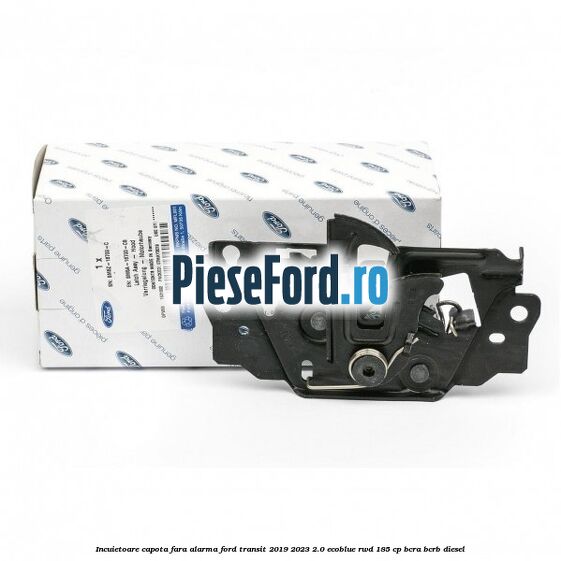 Incuietoare capota fara alarma Ford Transit 2019-2023 2.0 EcoBlue RWD 185 cp BCRA, BCRB diesel
