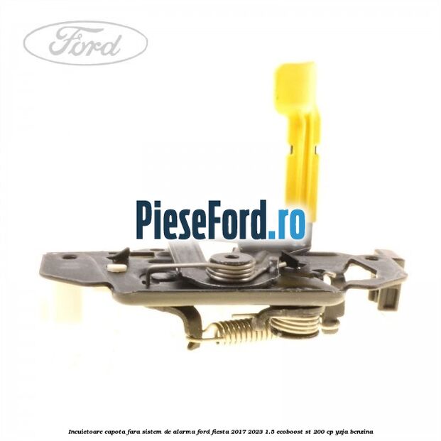 Incuietoare capota fara sistem de alarma Ford Fiesta 2017-2023 1.5 EcoBoost ST 200 cp YZJA benzina